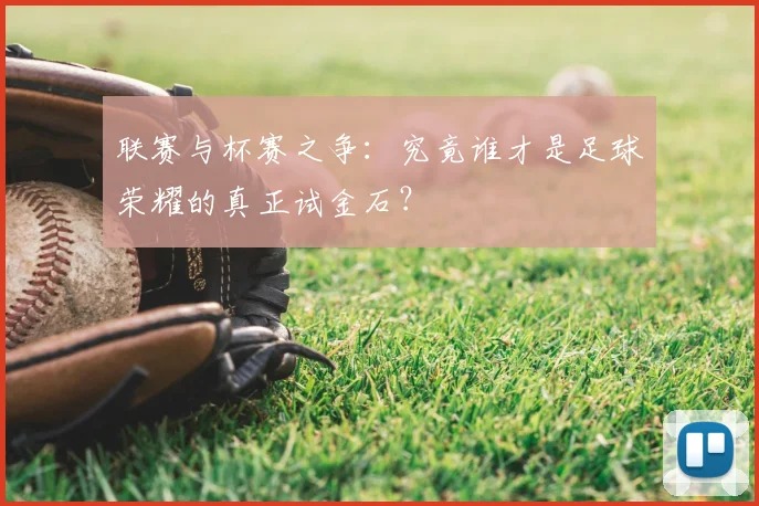 联赛与杯赛之争：究竟谁才是足球荣耀的真正试金石？
