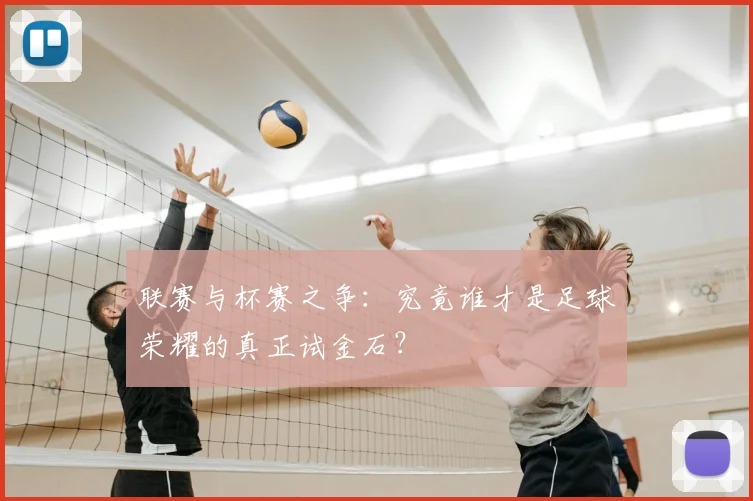 联赛与杯赛之争：究竟谁才是足球荣耀的真正试金石？