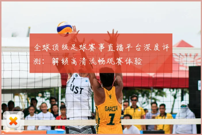 全球顶级足球赛事直播平台深度评测：解锁高清流畅观赛体验
