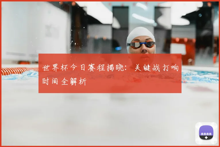 世界杯今日赛程揭晓:关键战打响时间全解析
