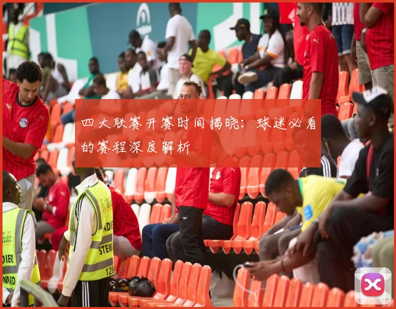 四大联赛开赛时间揭晓:球迷必看的赛程深度解析