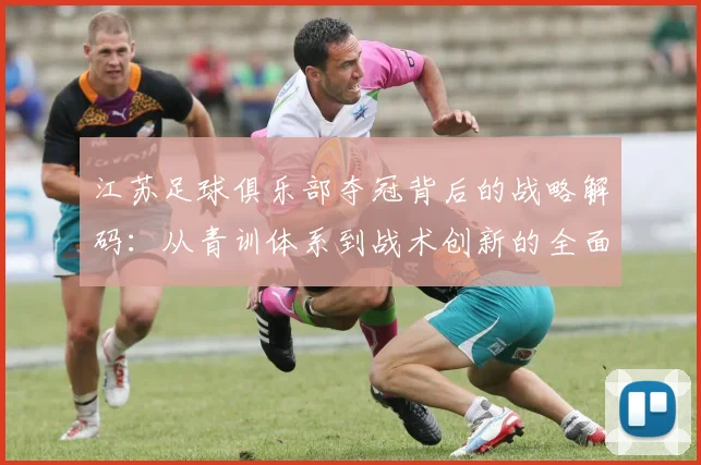 江苏足球俱乐部夺冠背后的战略解码:从青训体系到战术创新的全面崛起