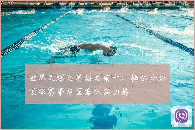 世界足球比赛排名前十：揭秘全球顶级赛事与国家队实力榜