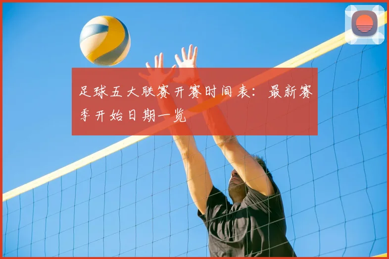 足球五大联赛开赛时间表：最新赛季开始日期一览