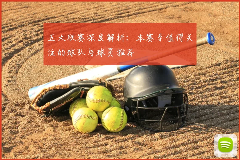 五大联赛深度解析：本赛季值得关注的球队与球员推荐